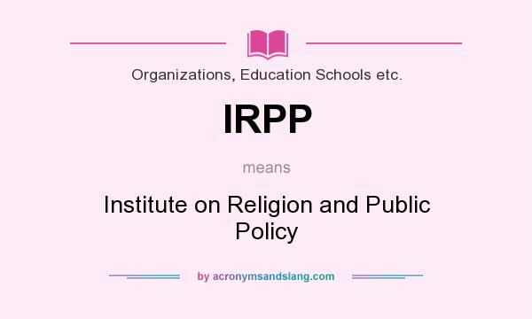What does IRPP mean? It stands for Institute on Religion and Public Policy