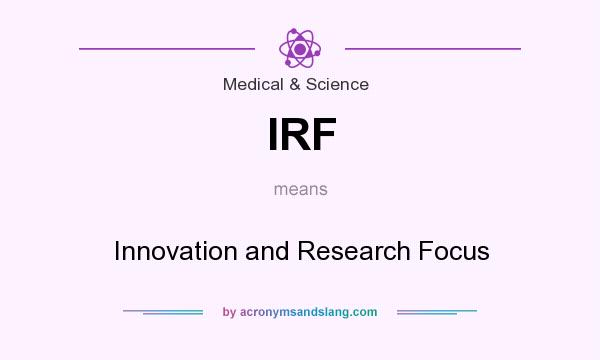 What does IRF mean? It stands for Innovation and Research Focus