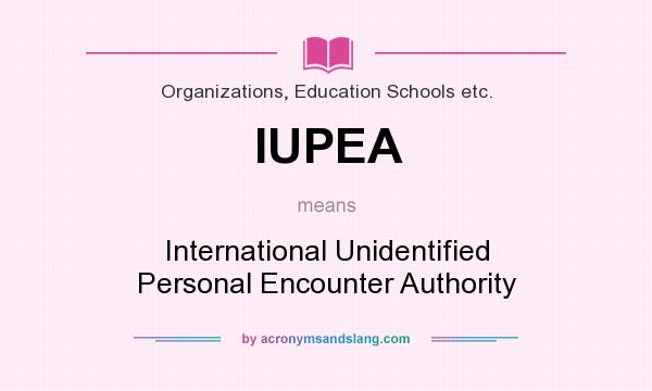 What does IUPEA mean? It stands for International Unidentified Personal Encounter Authority