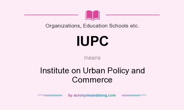What does IUPC mean? It stands for Institute on Urban Policy and Commerce