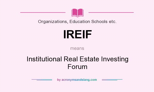 What does IREIF mean? It stands for Institutional Real Estate Investing Forum