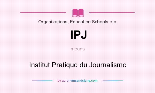 What does IPJ mean? It stands for Institut Pratique du Journalisme