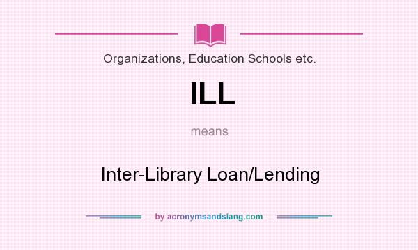 What does ILL mean? It stands for Inter-Library Loan/Lending