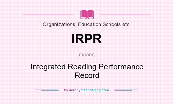 What does IRPR mean? It stands for Integrated Reading Performance Record