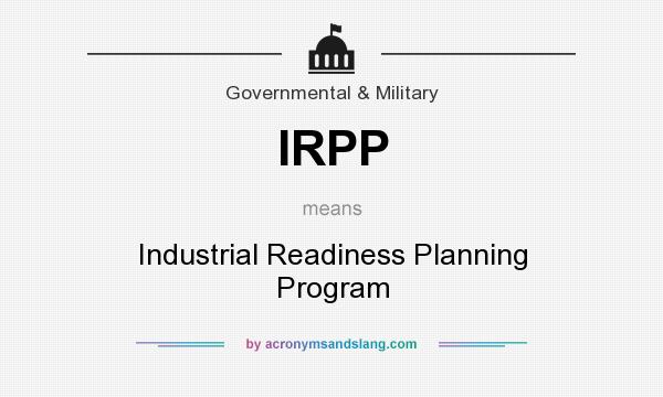 What does IRPP mean? It stands for Industrial Readiness Planning Program
