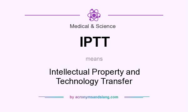 What does IPTT mean? It stands for Intellectual Property and Technology Transfer