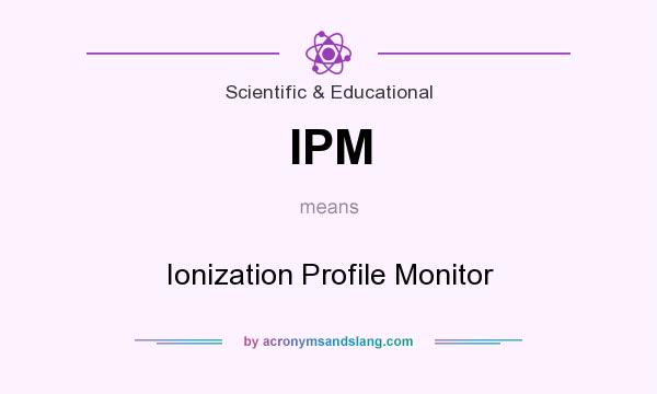 What does IPM mean? It stands for Ionization Profile Monitor