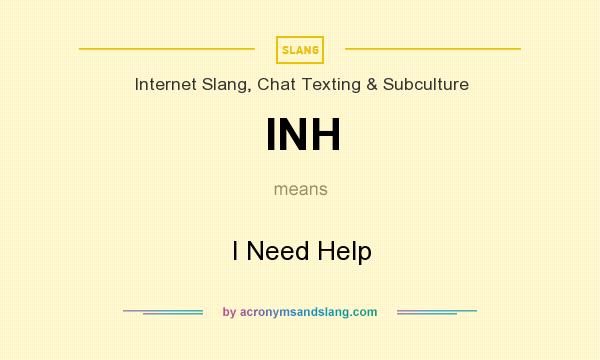 What does INH mean? It stands for I Need Help
