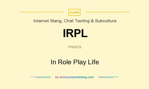 What does IRPL mean? It stands for In Role Play Life