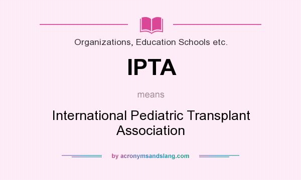 What does IPTA mean? It stands for International Pediatric Transplant Association
