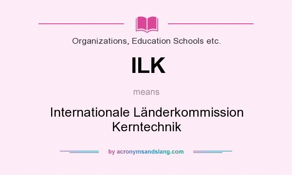 What does ILK mean? It stands for Internationale Länderkommission Kerntechnik