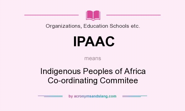 What does IPAAC mean? It stands for Indigenous Peoples of Africa Co-ordinating Commitee