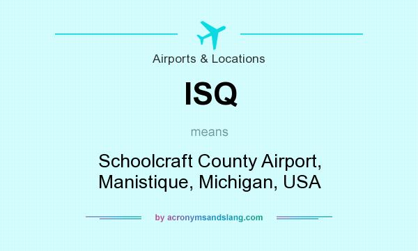 What does ISQ mean? It stands for Schoolcraft County Airport, Manistique, Michigan, USA