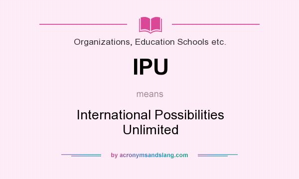 What does IPU mean? It stands for International Possibilities Unlimited