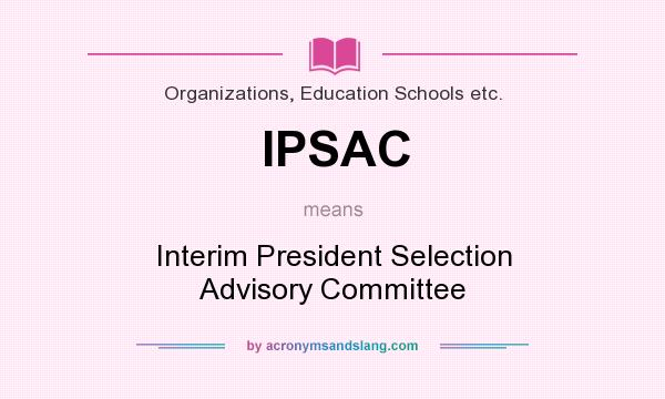 What does IPSAC mean? It stands for Interim President Selection Advisory Committee