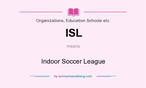 What does ISL mean? It stands for Indoor Soccer League