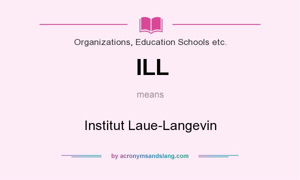 What does ILL mean? It stands for Institut Laue-Langevin