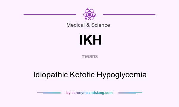 What does IKH mean? It stands for Idiopathic Ketotic Hypoglycemia