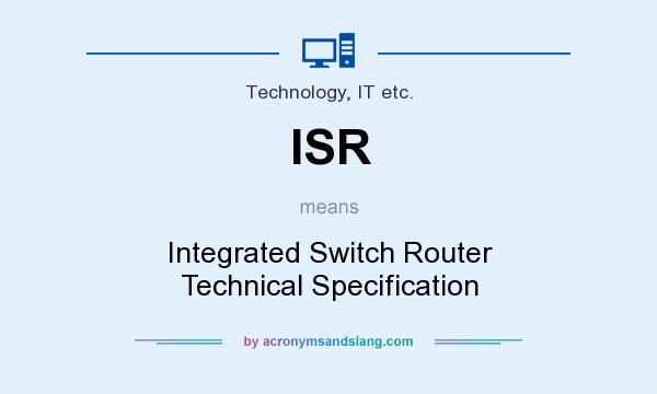 What does ISR mean? It stands for Integrated Switch Router Technical Specification