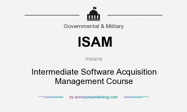 What does ISAM mean? It stands for Intermediate Software Acquisition Management Course