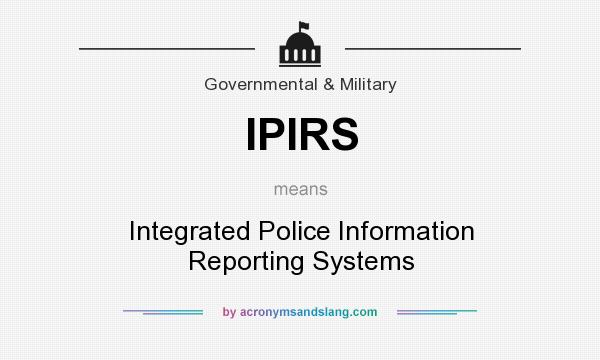 What does IPIRS mean? It stands for Integrated Police Information Reporting Systems