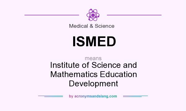 What does ISMED mean? It stands for Institute of Science and Mathematics Education Development