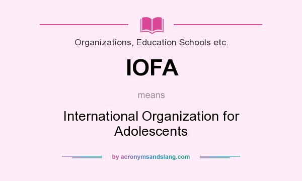 What does IOFA mean? It stands for International Organization for Adolescents