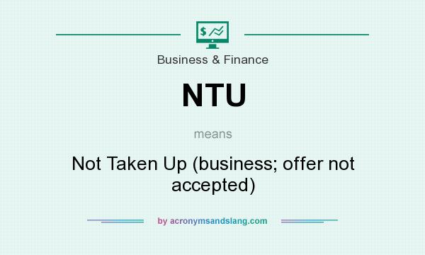 What does NTU mean? It stands for Not Taken Up (business; offer not accepted)