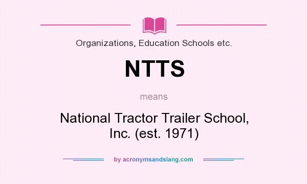 What does NTTS mean? It stands for National Tractor Trailer School, Inc. (est. 1971)