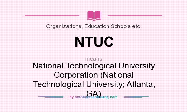 What does NTUC mean? It stands for National Technological University Corporation (National Technological University; Atlanta, GA)