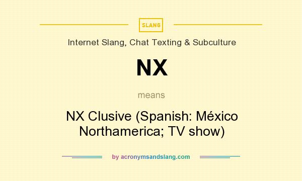 What does NX mean? It stands for NX Clusive (Spanish: México Northamerica; TV show)