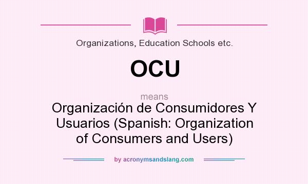 What does OCU mean? It stands for Organización de Consumidores Y Usuarios (Spanish: Organization of Consumers and Users)