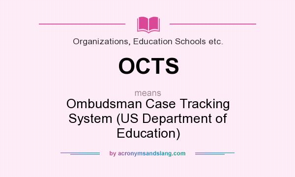 What does OCTS mean? It stands for Ombudsman Case Tracking System (US Department of Education)
