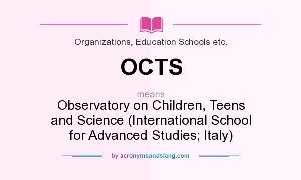 What does OCTS mean? It stands for Observatory on Children, Teens and Science (International School for Advanced Studies; Italy)