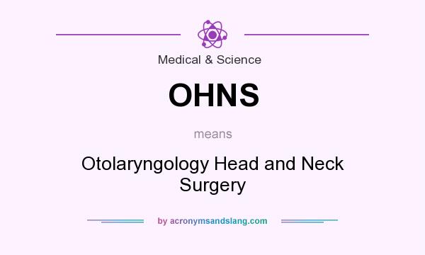 What does OHNS mean? It stands for Otolaryngology Head and Neck Surgery
