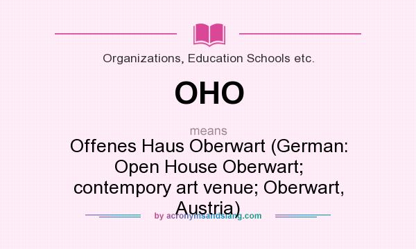 What does OHO mean? It stands for Offenes Haus Oberwart (German: Open House Oberwart; contempory art venue; Oberwart, Austria)
