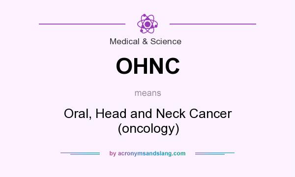 What does OHNC mean? It stands for Oral, Head and Neck Cancer (oncology)