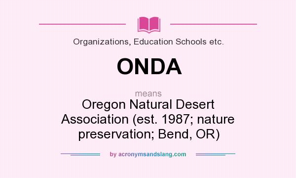 What does ONDA mean? It stands for Oregon Natural Desert Association (est. 1987; nature preservation; Bend, OR)