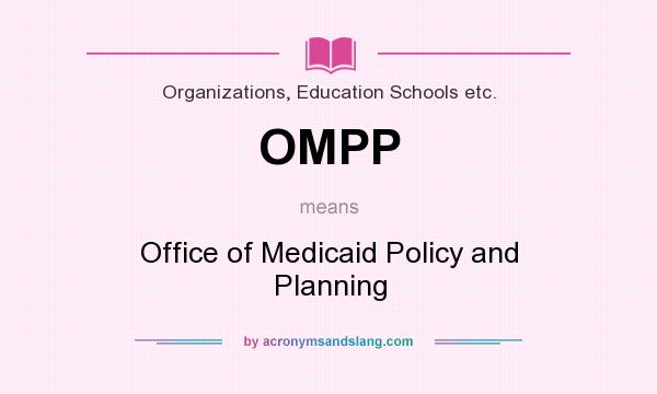 What does OMPP mean? It stands for Office of Medicaid Policy and Planning