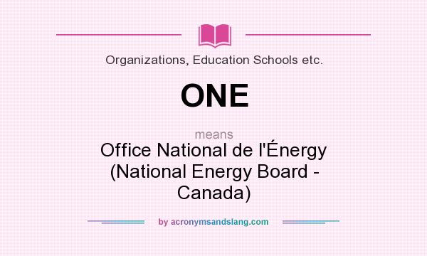 What does ONE mean? It stands for Office National de l`Énergy (National Energy Board - Canada)