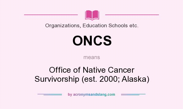 What does ONCS mean? It stands for Office of Native Cancer Survivorship (est. 2000; Alaska)