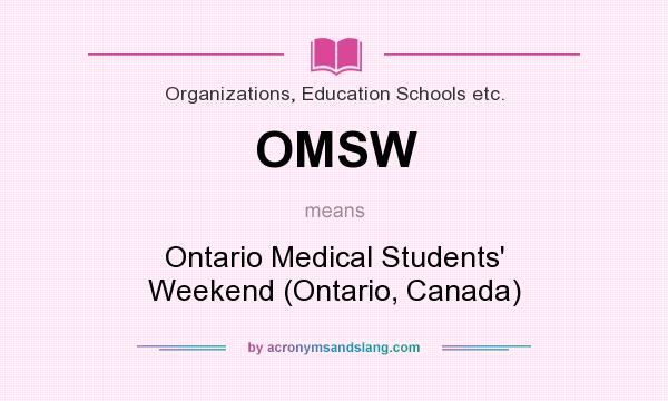 What does OMSW mean? It stands for Ontario Medical Students` Weekend (Ontario, Canada)