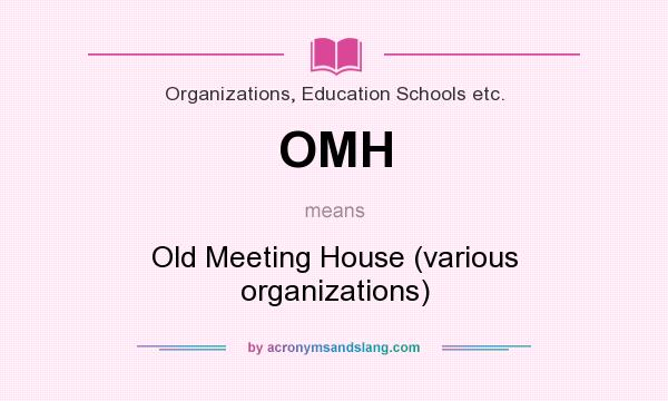 What does OMH mean? It stands for Old Meeting House (various organizations)