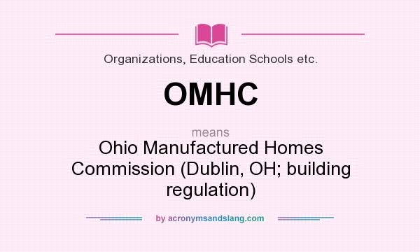 What does OMHC mean? It stands for Ohio Manufactured Homes Commission (Dublin, OH; building regulation)