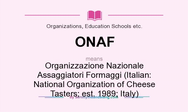 What does ONAF mean? It stands for Organizzazione Nazionale Assaggiatori Formaggi (Italian: National Organization of Cheese Tasters; est. 1989; Italy)