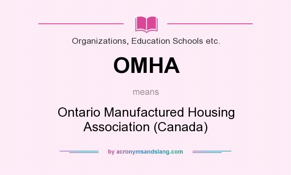 What does OMHA mean? It stands for Ontario Manufactured Housing Association (Canada)