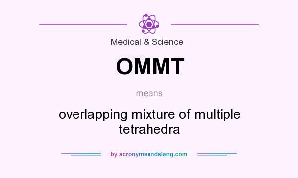 What does OMMT mean? It stands for overlapping mixture of multiple tetrahedra