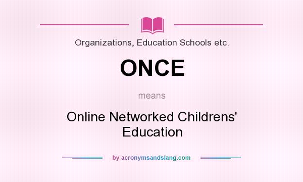 What does ONCE mean? It stands for Online Networked Childrens` Education