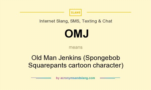 What does OMJ mean? It stands for Old Man Jenkins (Spongebob Squarepants cartoon character)