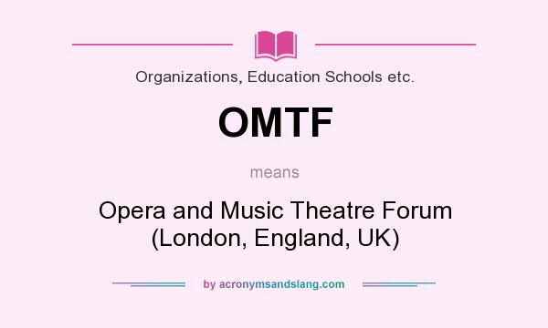 What does OMTF mean? It stands for Opera and Music Theatre Forum (London, England, UK)